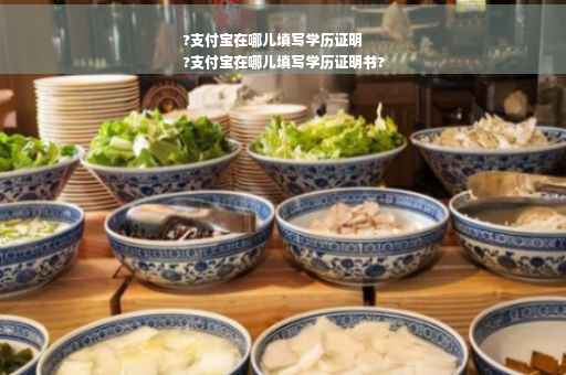 ?支付宝在哪儿填写学历证明
?支付宝在哪儿填写学历证明书?