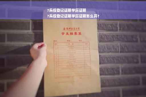 ?兵役登记证明学历证明
?兵役登记证明学历证明怎么开?