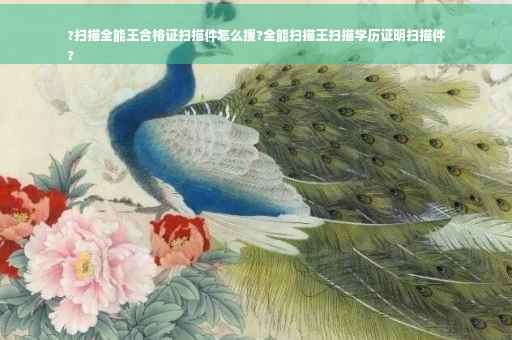 ?扫描全能王合格证扫描件怎么搜?全能扫描王扫描学历证明扫描件
?