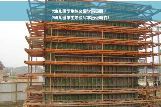 ?幼儿园学生怎么写学历证明
?幼儿园学生怎么写学历证明书?