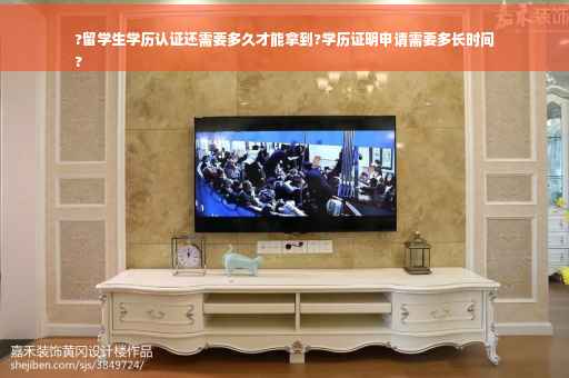 ?留学生学历认证还需要多久才能拿到?学历证明申请需要多长时间
?
