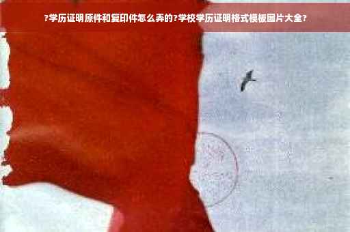 ?学历证明原件和复印件怎么弄的?学校学历证明格式模板图片大全?