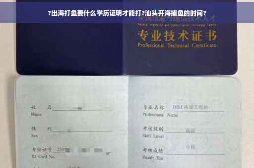 ?出海打鱼要什么学历证明才能打?汕头开海捕鱼的时间?