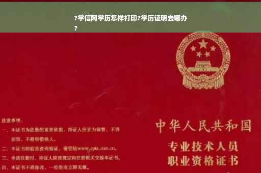 ?学信网学历怎样打印?学历证明去哪办
?