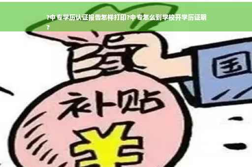 ?中专学历认证报告怎样打印?中专怎么到学校开学历证明
?