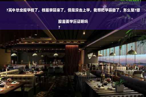 ?高中毕业报学校了，档案拿回来了，但是没去上学，我想把学籍撤了，怎么整?撤股需要学历证明吗
?