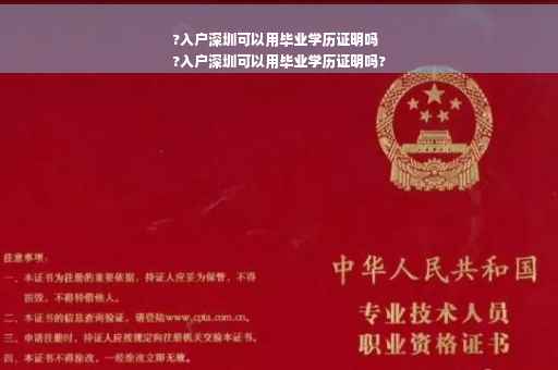 ?入户深圳可以用毕业学历证明吗
?入户深圳可以用毕业学历证明吗?