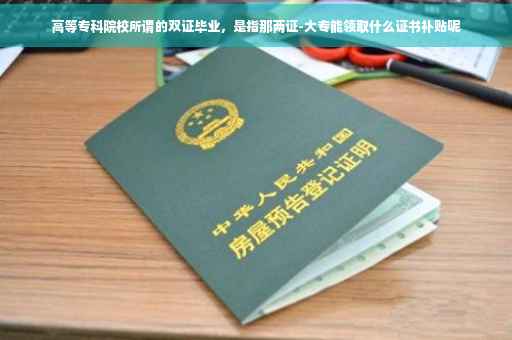 高等专科院校所谓的双证毕业，是指那两证-大专能领取什么证书补贴呢