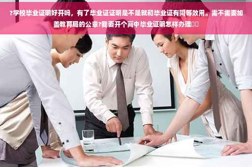 ?学校毕业证明好开吗，有了毕业证证明是不是就和毕业证有同等效用。需不需要加盖教育局的公章?我要开个高中毕业证明怎样办理⚡️