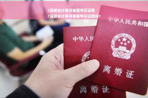 ?高级会计师评审要学历证明
?高级会计师评审要学历证明吗?