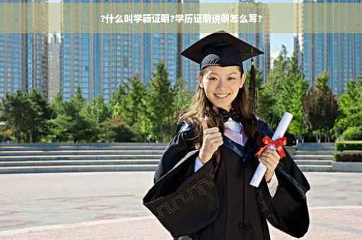 ?什么叫学籍证明?学历证明说明怎么写?
