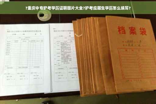 ?重庆中专护考学历证明图片大全?护考应届生学历怎么填写?