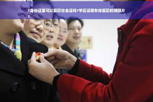 ?身份证里可以复印毕业证吗?学历证明怎样复印的呢图片
?