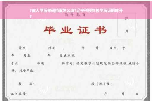 ?成人学历考研档案怎么填?辽宁刊授党校学历证明咋开
?