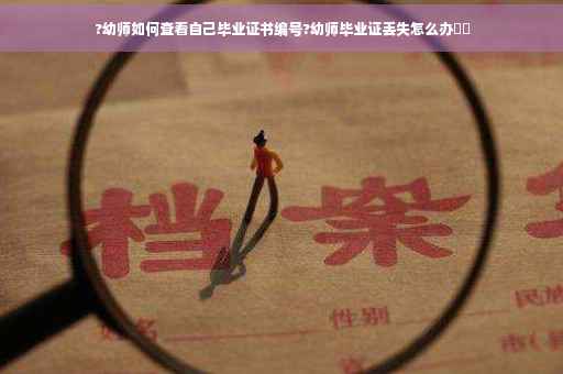 ?幼师如何查看自己毕业证书编号?幼师毕业证丢失怎么办⚡️