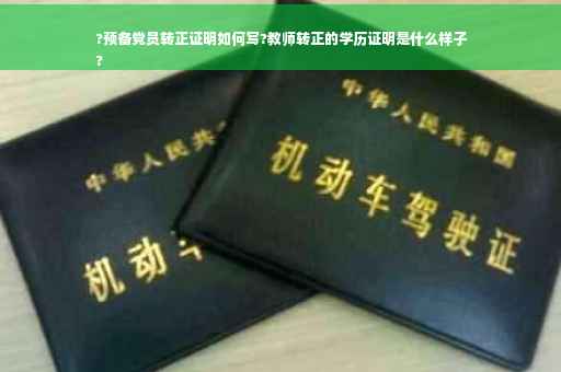 ?预备党员转正证明如何写?教师转正的学历证明是什么样子
?