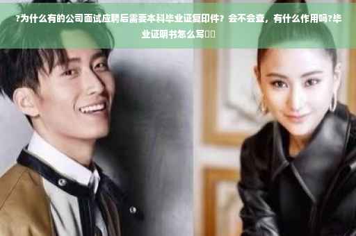 ?为什么有的公司面试应聘后需要本科毕业证复印件？会不会查，有什么作用吗?毕业证明书怎么写⚡️