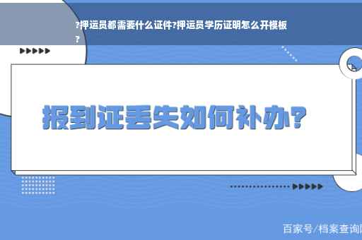 ?押运员都需要什么证件?押运员学历证明怎么开模板
?