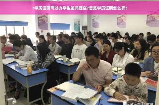 ?学历证明可以办学生签吗现在?美签学历证明怎么弄?
