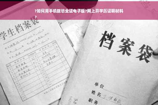 ?如何用手机做毕业证电子版?网上开学历证明材料
?