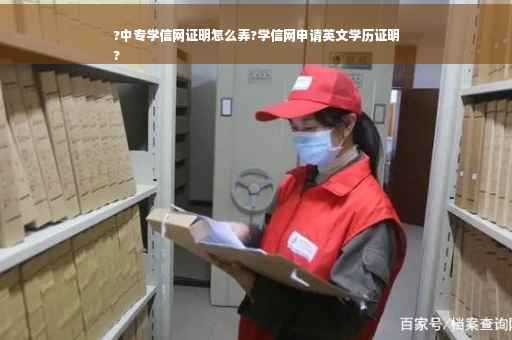 ?中专学信网证明怎么弄?学信网申请英文学历证明
?