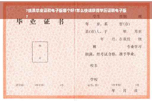 ?纸质毕业证和电子版哪个好?怎么快速获得学历证明电子版
?