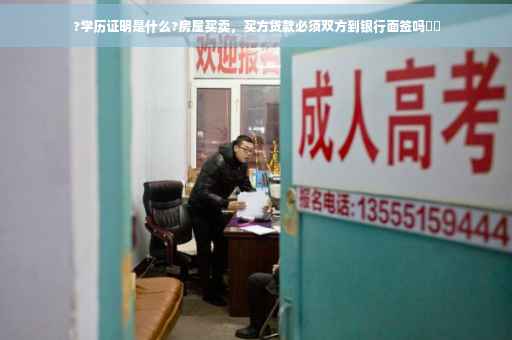 ?学历证明是什么?房屋买卖，买方贷款必须双方到银行面签吗⚡️