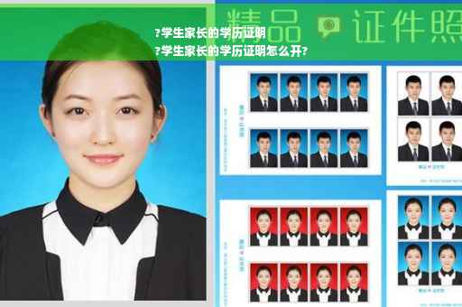 ?学生家长的学历证明
?学生家长的学历证明怎么开?