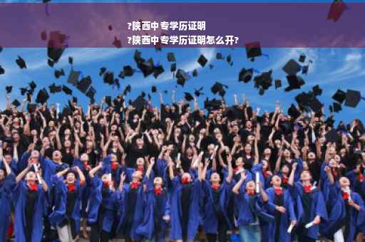 ?陕西中专学历证明
?陕西中专学历证明怎么开?