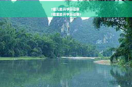 ?哪儿能开学历证明
?哪里能开学历证明?