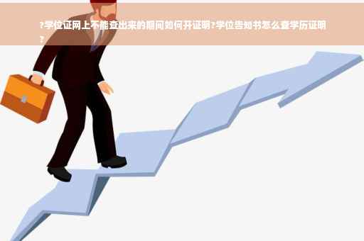?学位证网上不能查出来的期间如何开证明?学位告知书怎么查学历证明
?