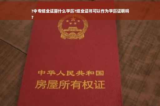 ?中专结业证算什么学历?结业证书可以作为学历证明吗
?