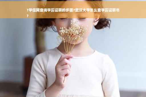?学信网查询学历证明的步骤?武汉大学怎么查学历证明书
?