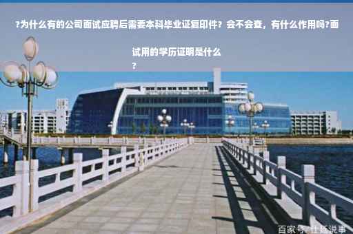 ?为什么有的公司面试应聘后需要本科毕业证复印件？会不会查，有什么作用吗?面试用的学历证明是什么
?