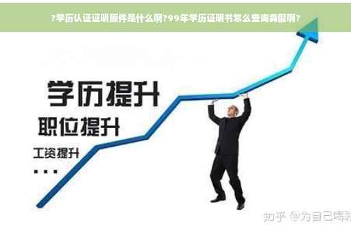 ?学历认证证明原件是什么啊?99年学历证明书怎么查询真假啊?