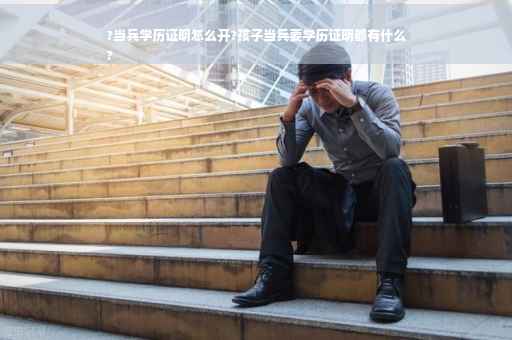 ?当兵学历证明怎么开?孩子当兵要学历证明都有什么
? ?当兵学历证明怎么开?孩子当兵要学历证明都有什么
?