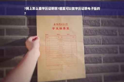 ?网上怎么查学历证明啊?哪里可以做学历证明电子版的
?