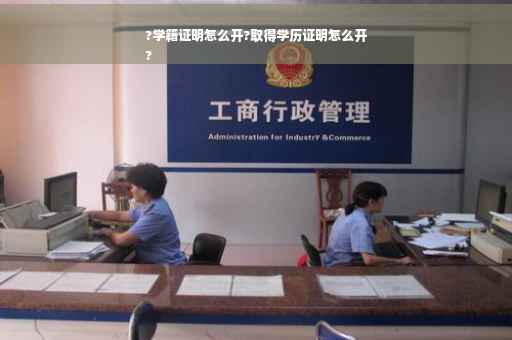 ?学籍证明怎么开?取得学历证明怎么开
?