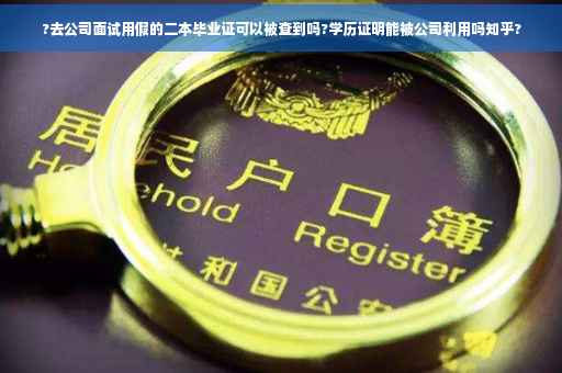 ?去公司面试用假的二本毕业证可以被查到吗?学历证明能被公司利用吗知乎?