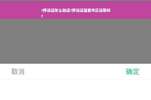 ?押运证怎么验证?押运证需要学历证明吗
?