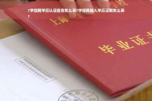 ?学信网学历认证报告怎么弄?学信网输入学历证明怎么弄
?
