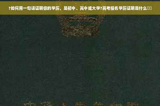 ?如何用一句话证明你的学历，是初中、高中或大学?高考报名学历证明是什么⚡️