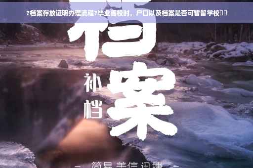 ?档案存放证明办理流程?毕业离校时，户口以及档案是否可暂留学校⚡️