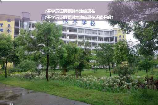 ?开学历证明要到本地嘛现在
?开学历证明要到本地嘛现在还能开吗?