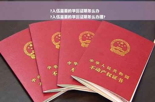 ?入伍需要的学历证明怎么办
?入伍需要的学历证明怎么办理?