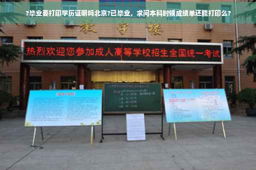 ?毕业要打印学历证明吗北京?已毕业，求问本科时候成绩单还能打印么?