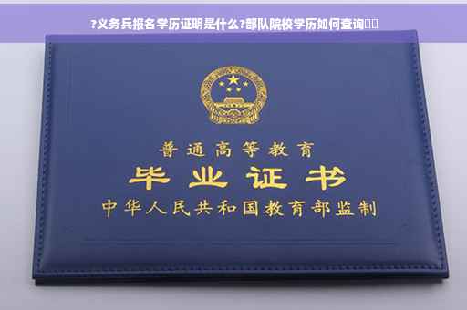 ?义务兵报名学历证明是什么?部队院校学历如何查询⚡️