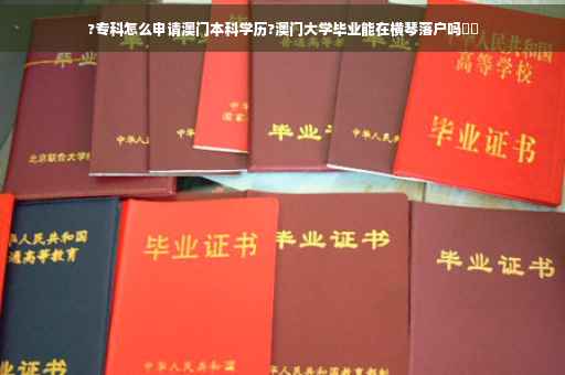 ?专科怎么申请澳门本科学历?澳门大学毕业能在横琴落户吗⚡️