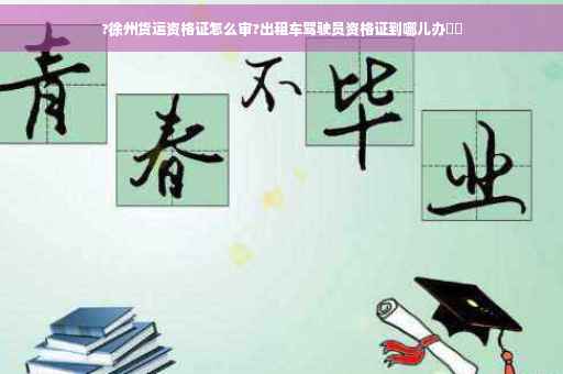 ?徐州货运资格证怎么审?出租车驾驶员资格证到哪儿办⚡️