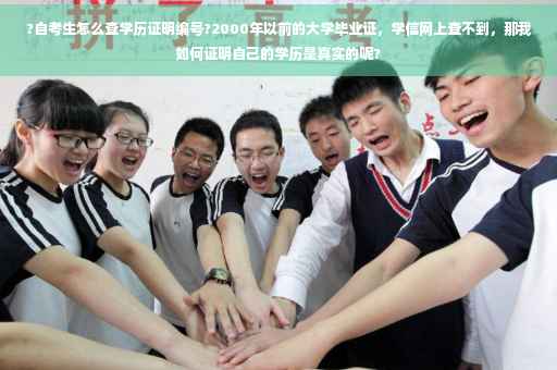 ?自考生怎么查学历证明编号?2000年以前的大学毕业证,学信网上查不到,那我如何证明自己的学历是真实的呢? ?自考生怎么查学历证明编号?2000年以前的大学毕业证,学信网上查不到,那我如何证明自己的学历是真实的呢?